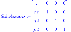 Schiebmatrix := matrix([[1, 0, 0, 0], [r*t, 1, 0, 0], [q*t, 0, 1, 0], [p*t, 0, 0, 1]])